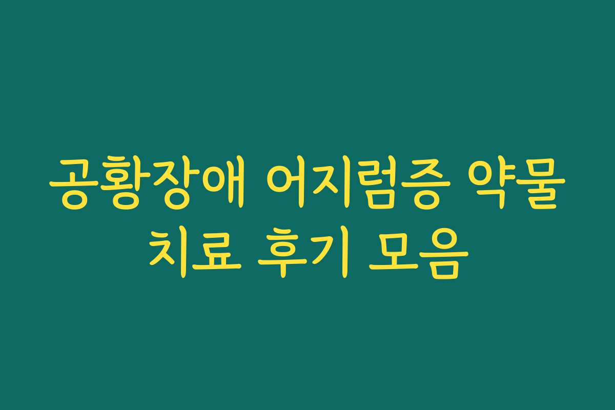 공황장애 어지럼증 약물치료 후기 모음