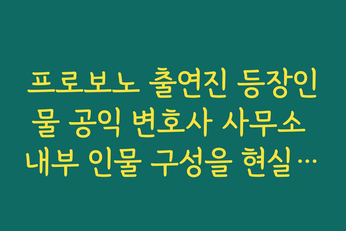프로보노 출연진 등장인물 공익 변호사 사무소 내부 인물 구성을 현실 법조계와 비교해 보기