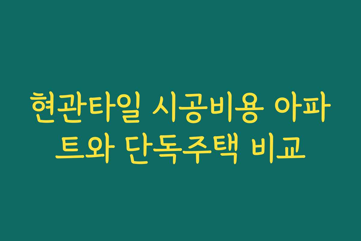 현관타일 시공비용 아파트와 단독주택 비교