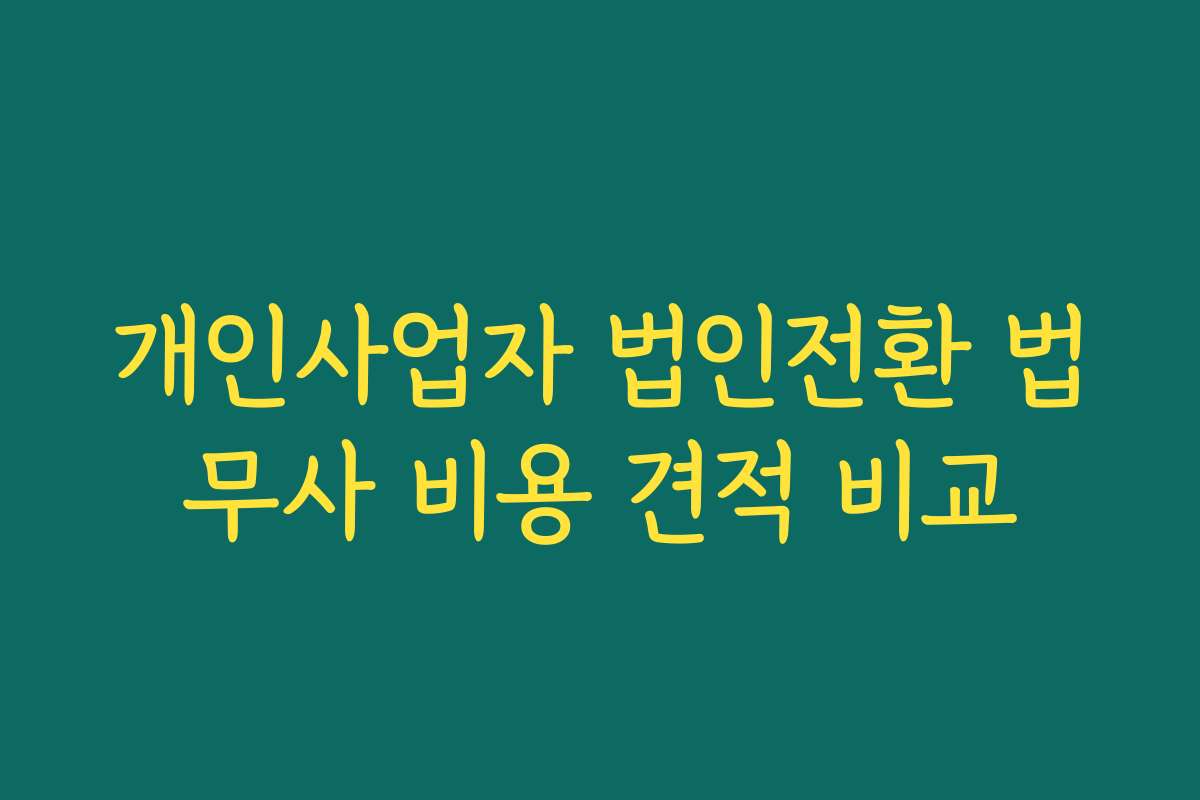 개인사업자 법인전환 법무사 비용 견적 비교