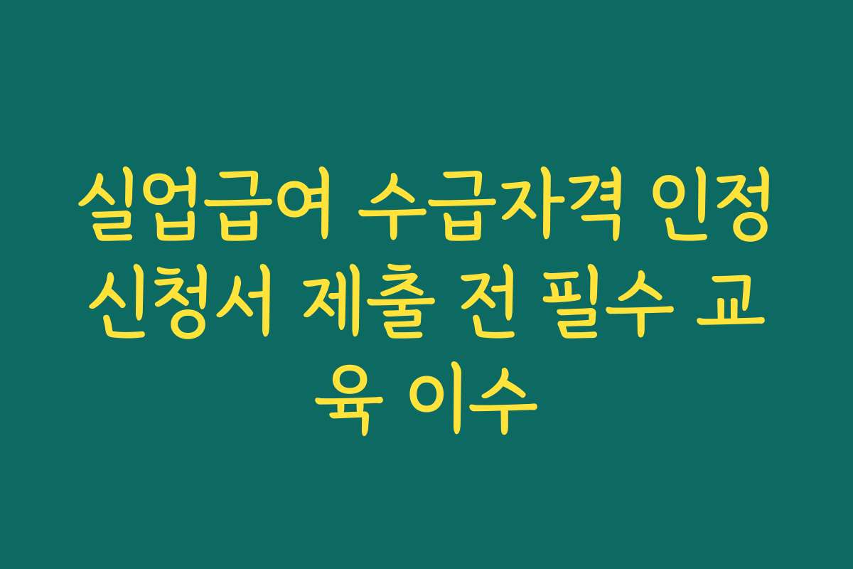 실업급여 수급자격 인정신청서 제출 전 필수 교육 이수