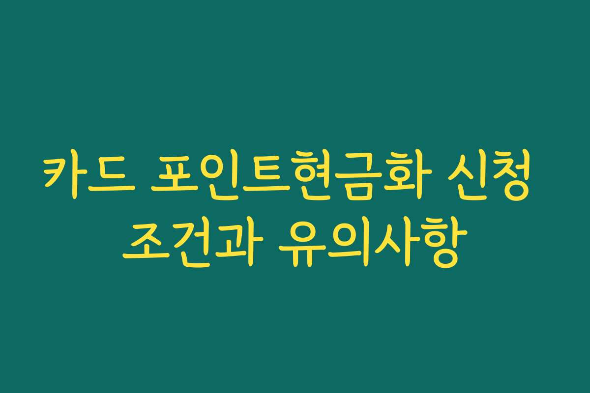 카드 포인트현금화 신청 조건과 유의사항 카드 포인트현금화 신청 조건과 유의사항