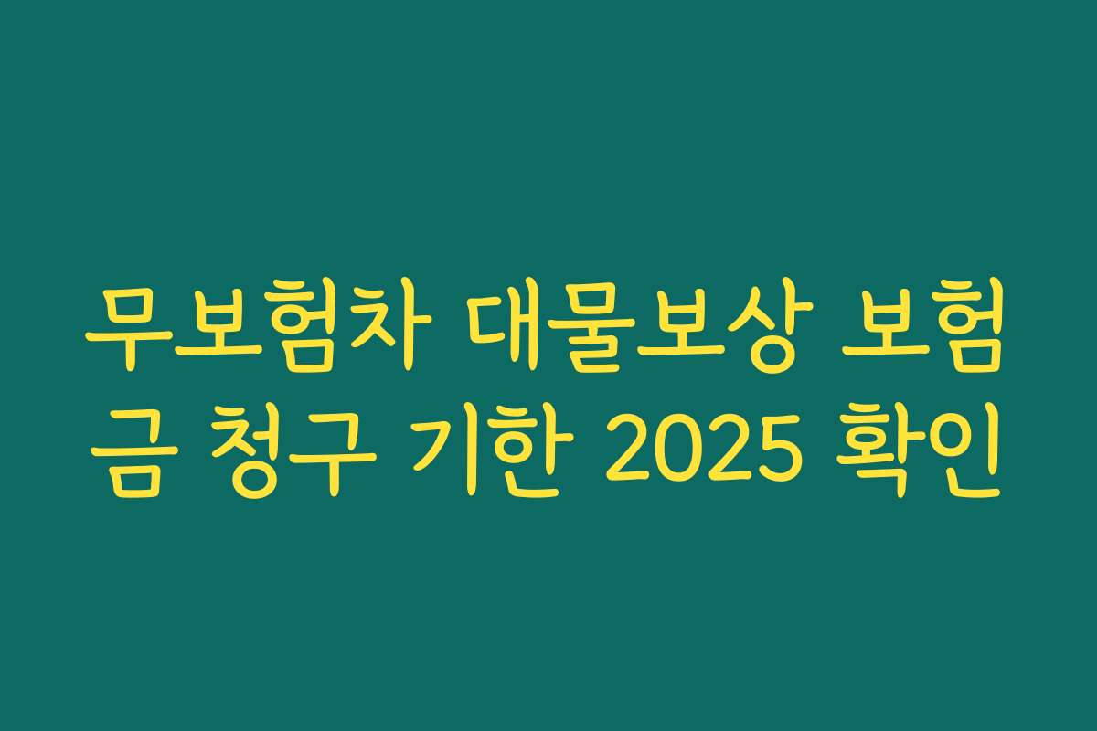 무보험차 대물보상 보험금 청구 기한 2025 확인 무보험차 대물보상 보험금 청구 기한 2025 확인