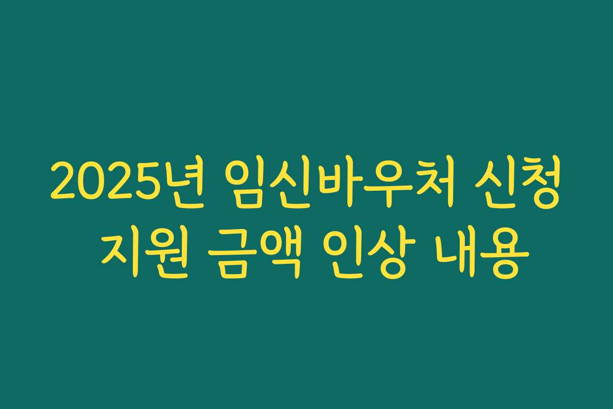 2025년 임신바우처 신청 지원 금액 인상 내용