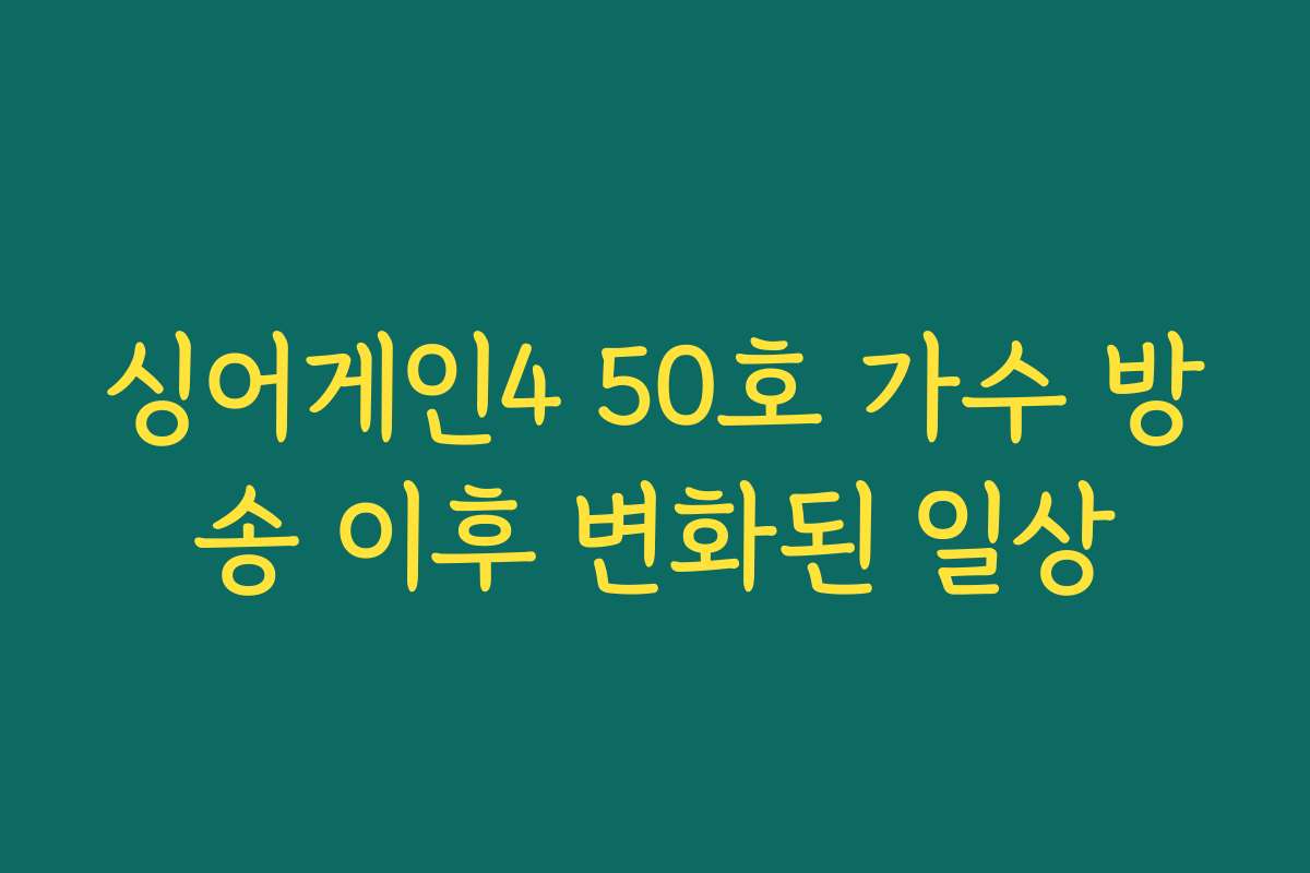 싱어게인4 50호 가수 방송 이후 변화된 일상