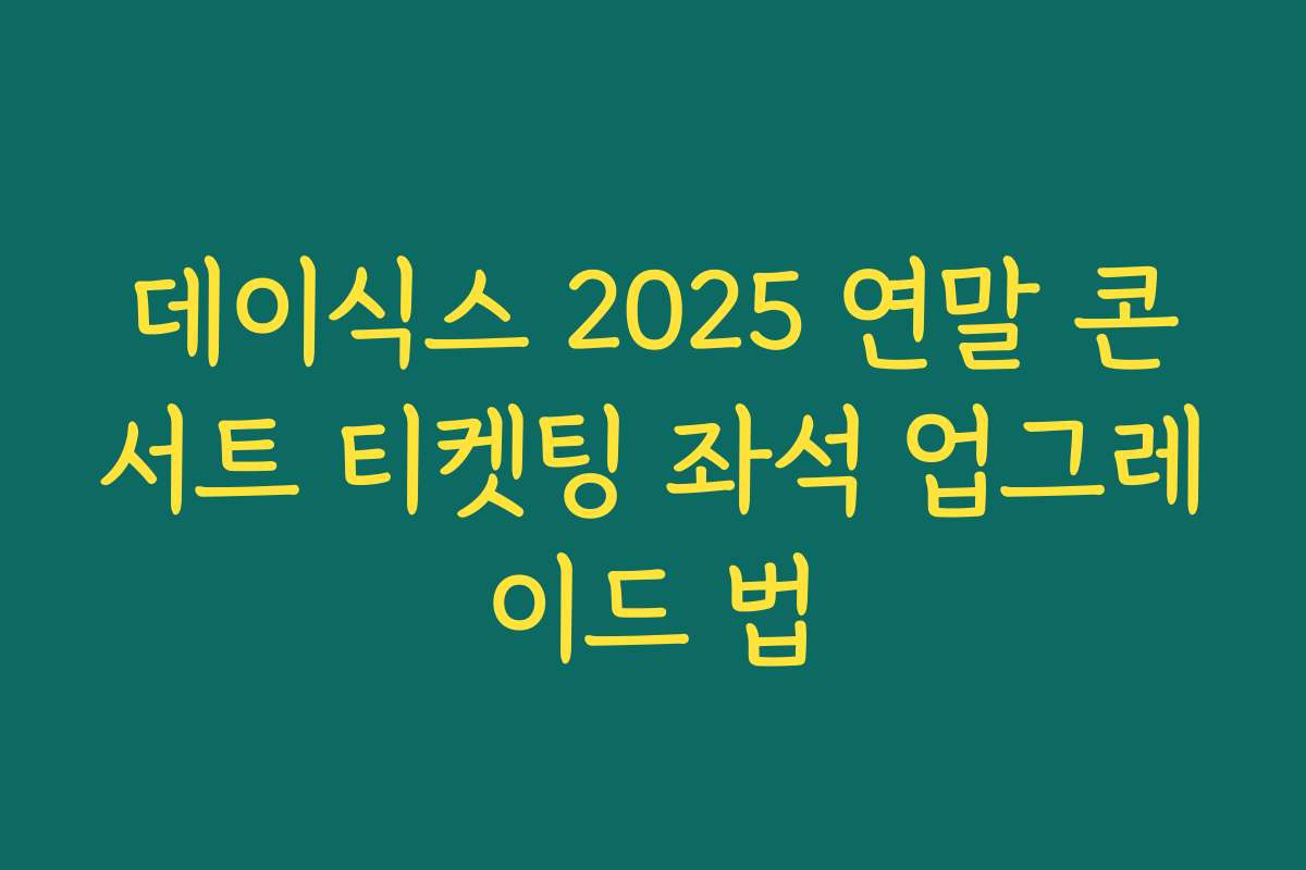 데이식스 2025 연말 콘서트 티켓팅 좌석 업그레이드 법
