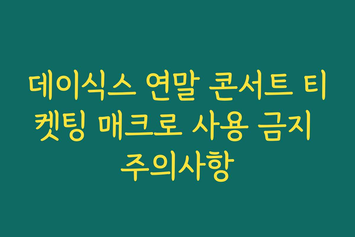 데이식스 연말 콘서트 티켓팅 매크로 사용 금지 주의사항