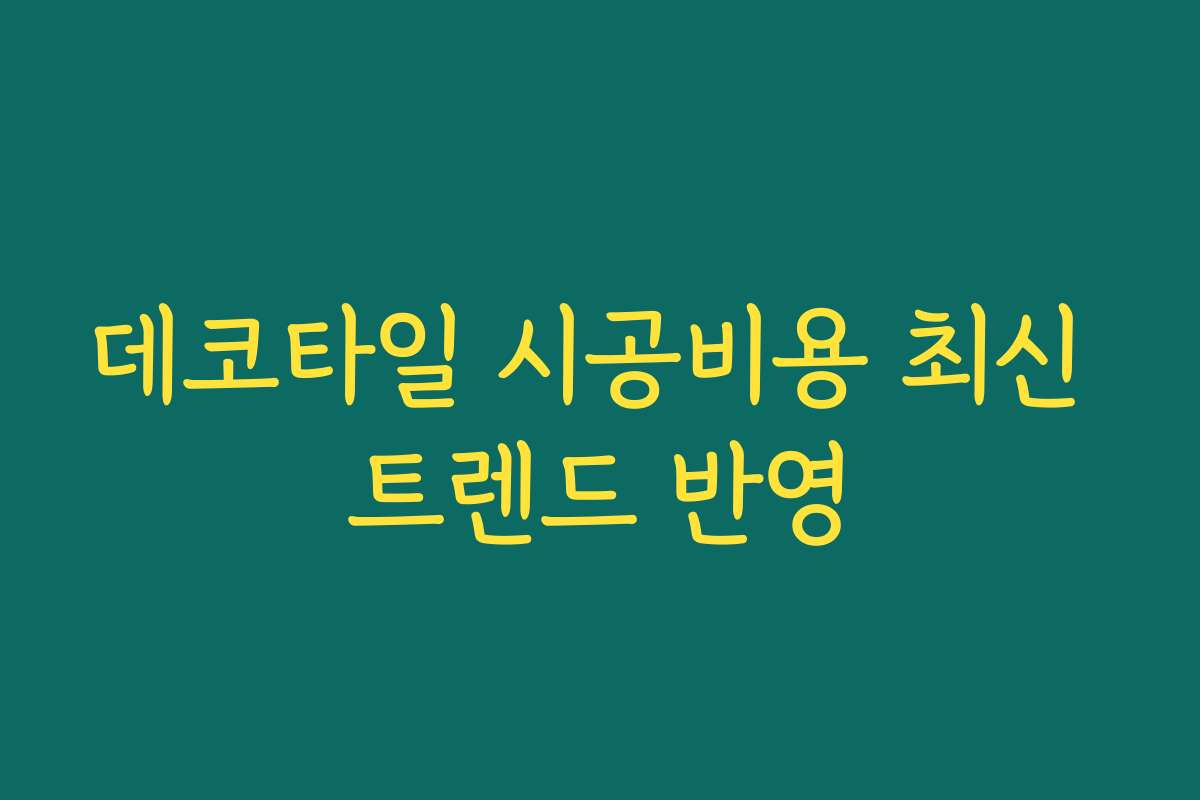 데코타일 시공비용 최신 트렌드 반영 데코타일 시공비용 최신 트렌드 반영