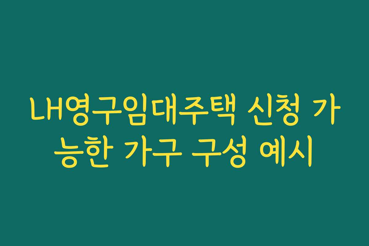 LH영구임대주택 신청 가능한 가구 구성 예시