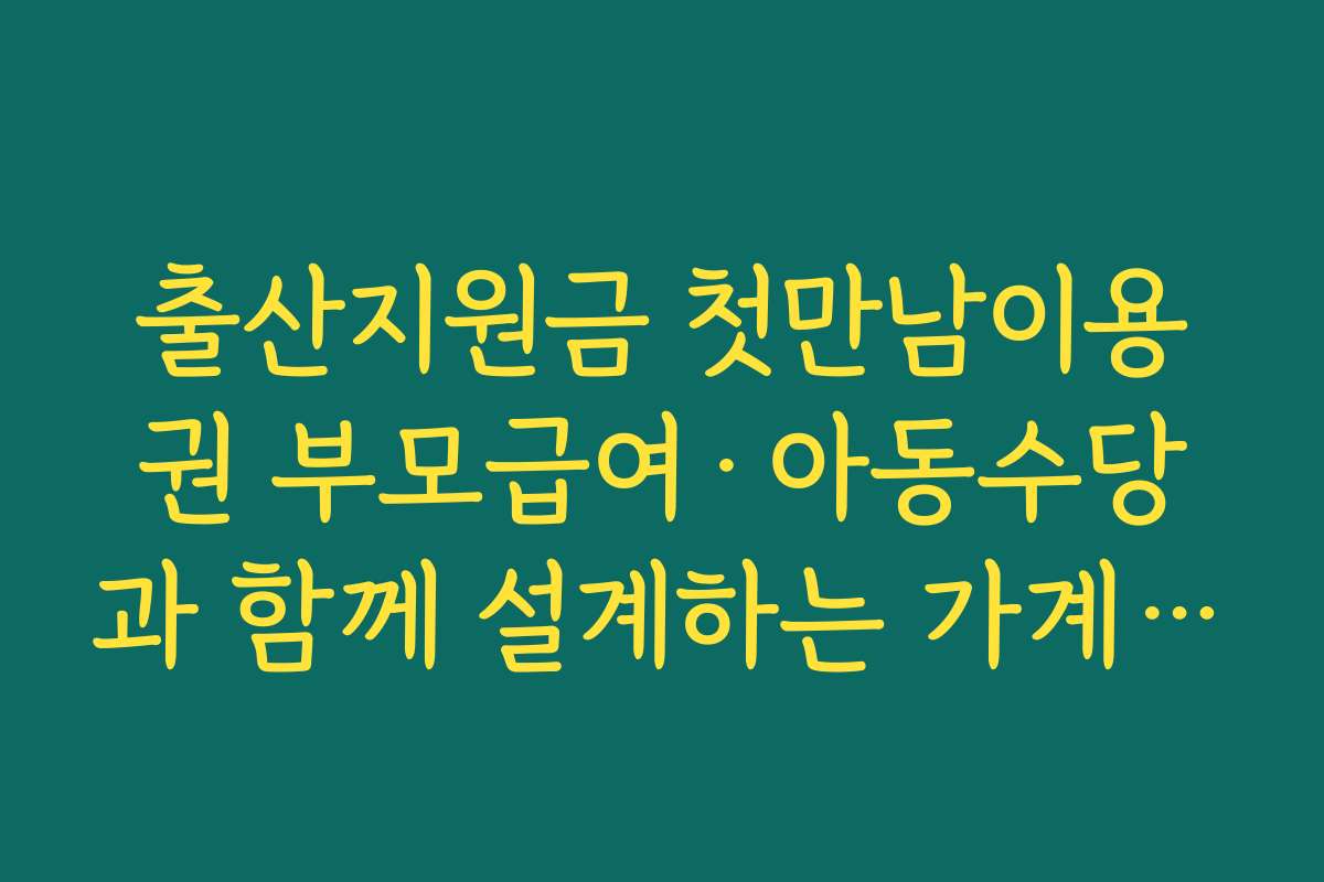 출산지원금 첫만남이용권 부모급여·아동수당과 함께 설계하는 가계 예산