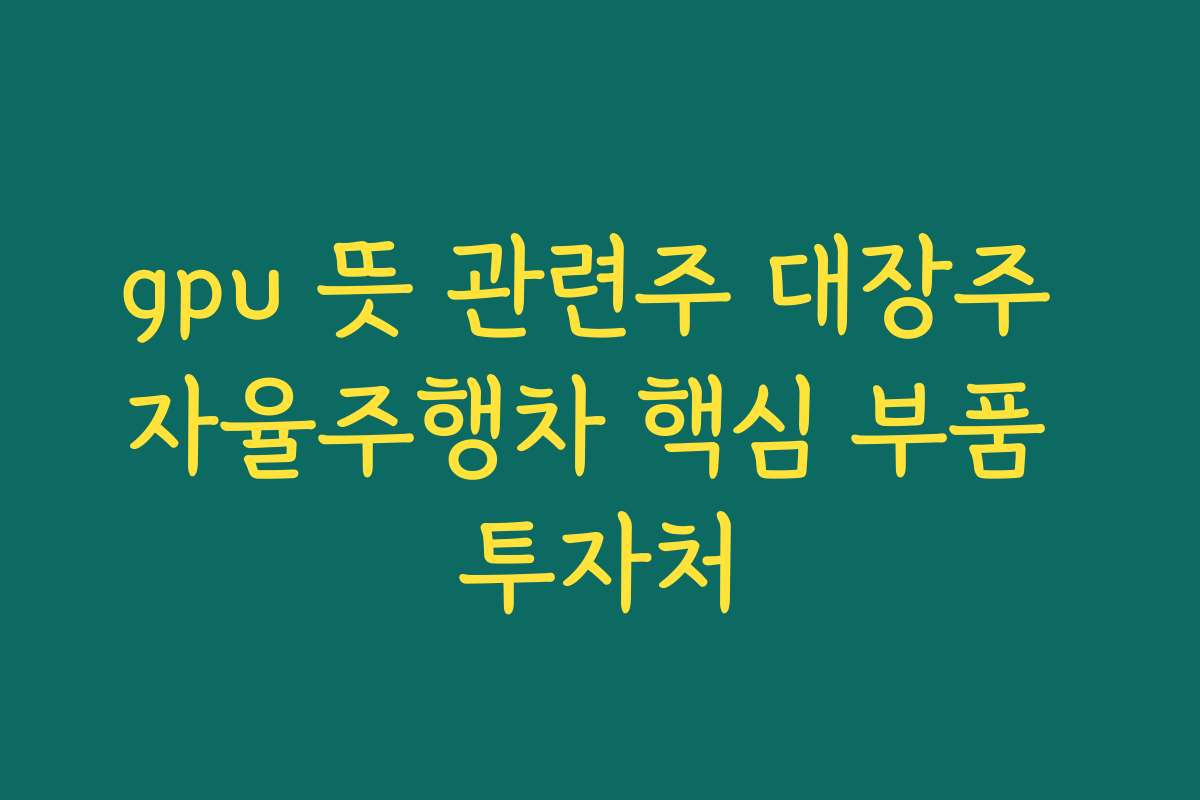 gpu 뜻 관련주 대장주 자율주행차 핵심 부품 투자처