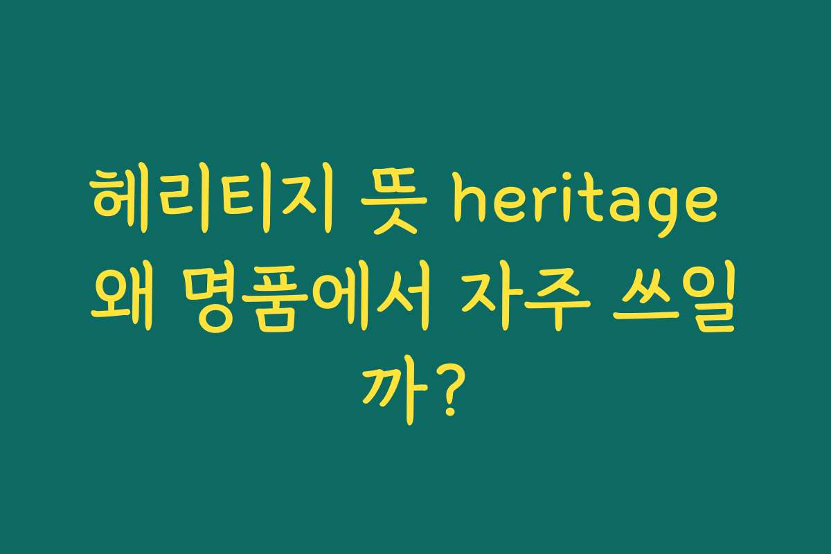 헤리티지 뜻 heritage 왜 명품에서 자주 쓰일까?