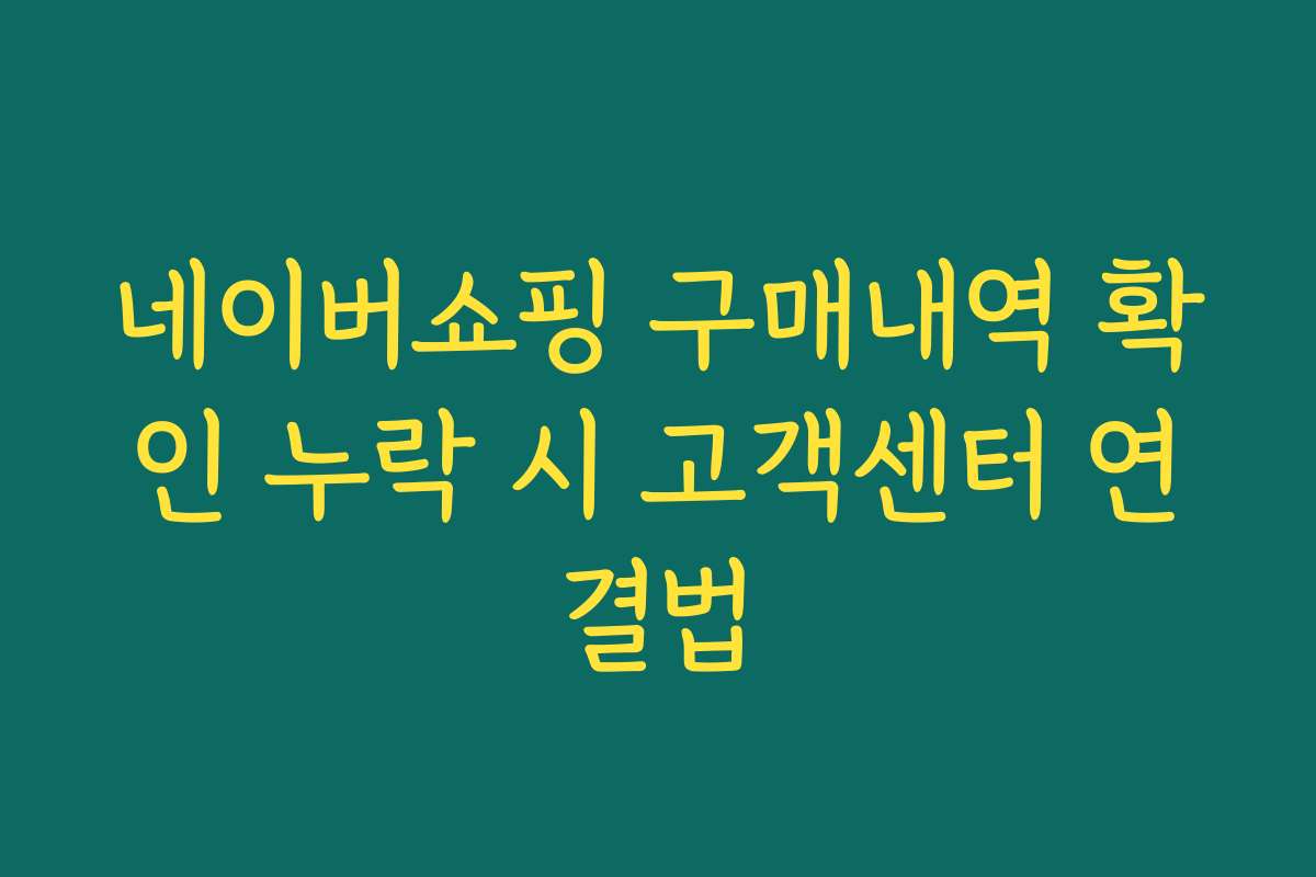 네이버쇼핑 구매내역 확인 누락 시 고객센터 연결법