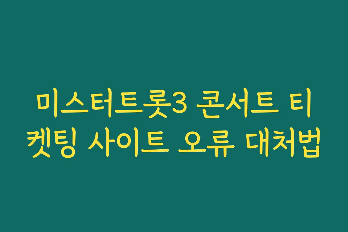 미스터트롯3 콘서트 티켓팅 사이트 오류 대처법