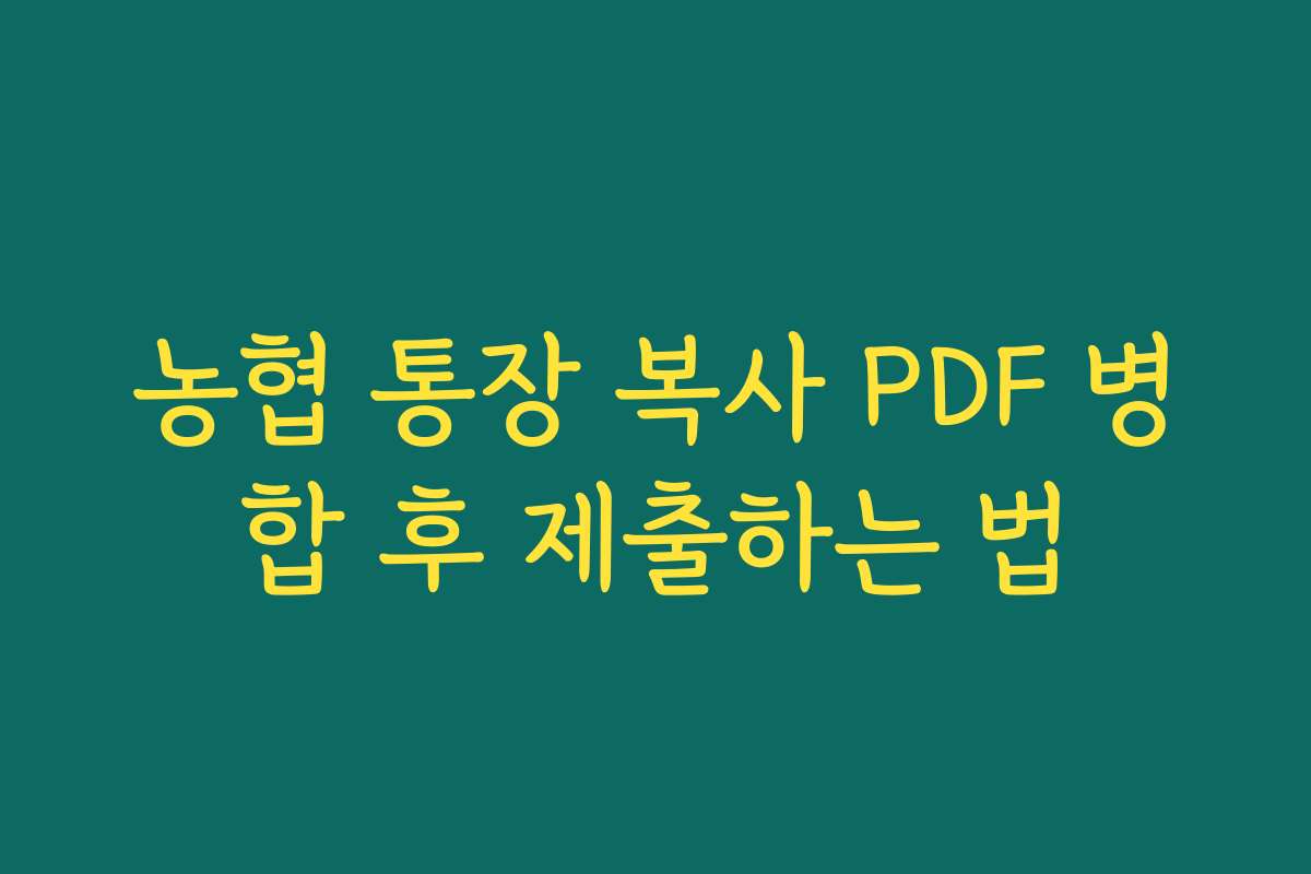 농협 통장 복사 PDF 병합 후 제출하는 법