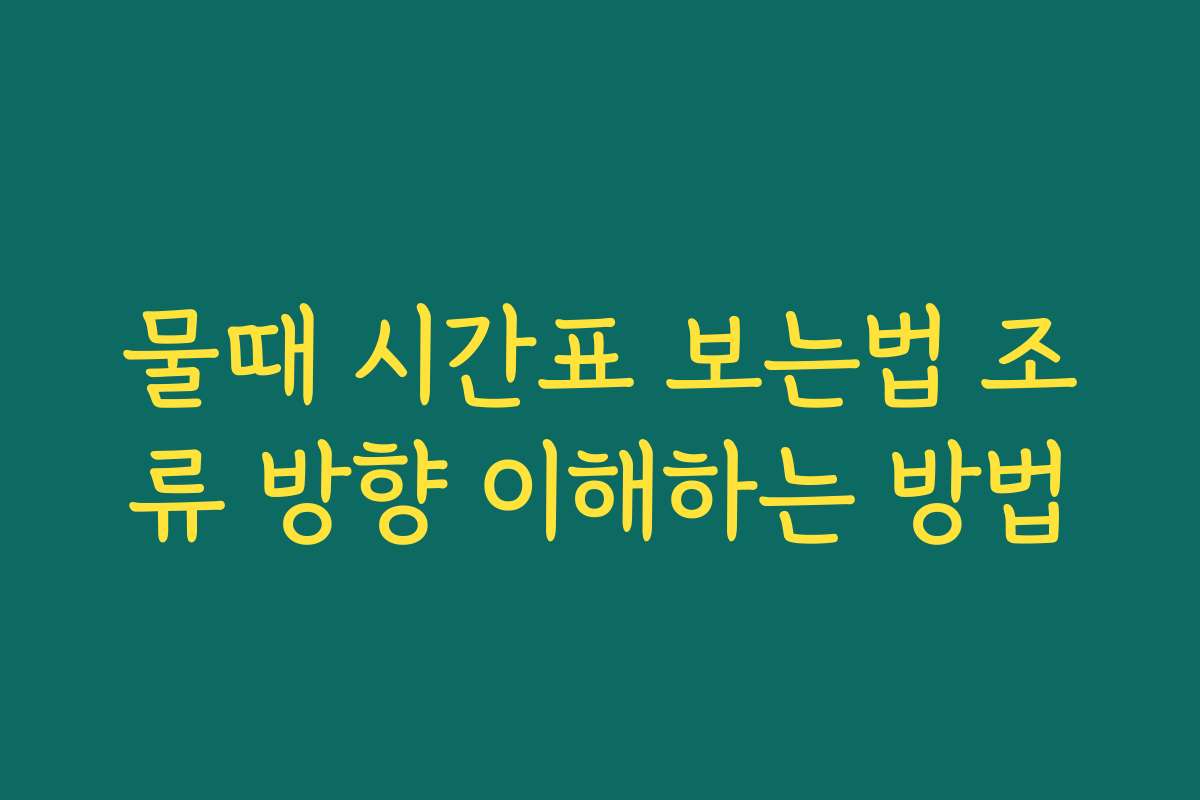 물때 시간표 보는법 조류 방향 이해하는 방법