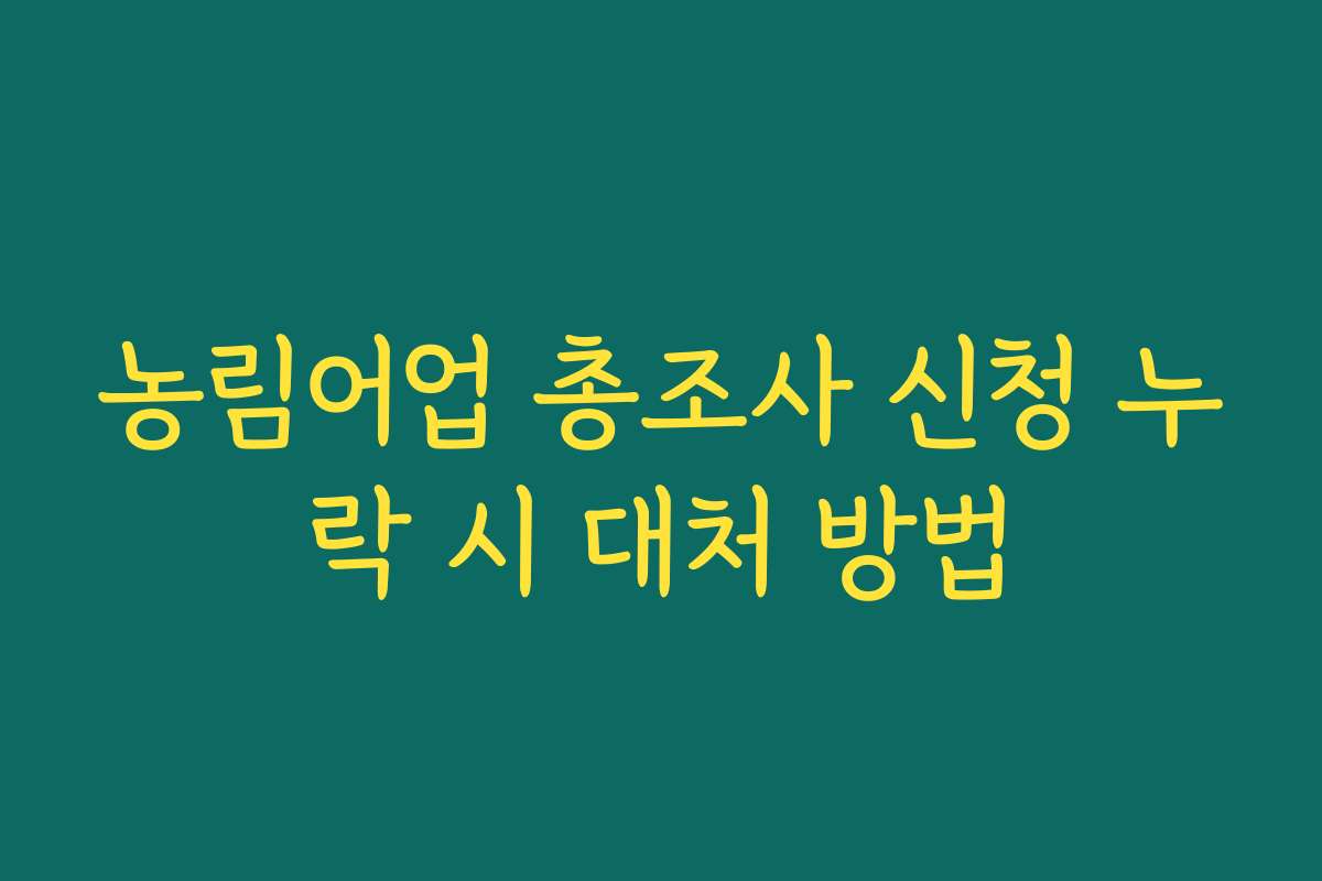 농림어업 총조사 신청 누락 시 대처 방법