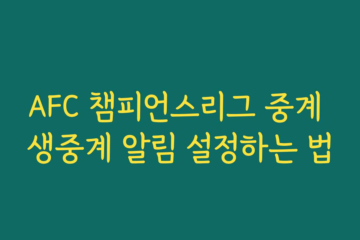 AFC 챔피언스리그 중계 생중계 알림 설정하는 법
