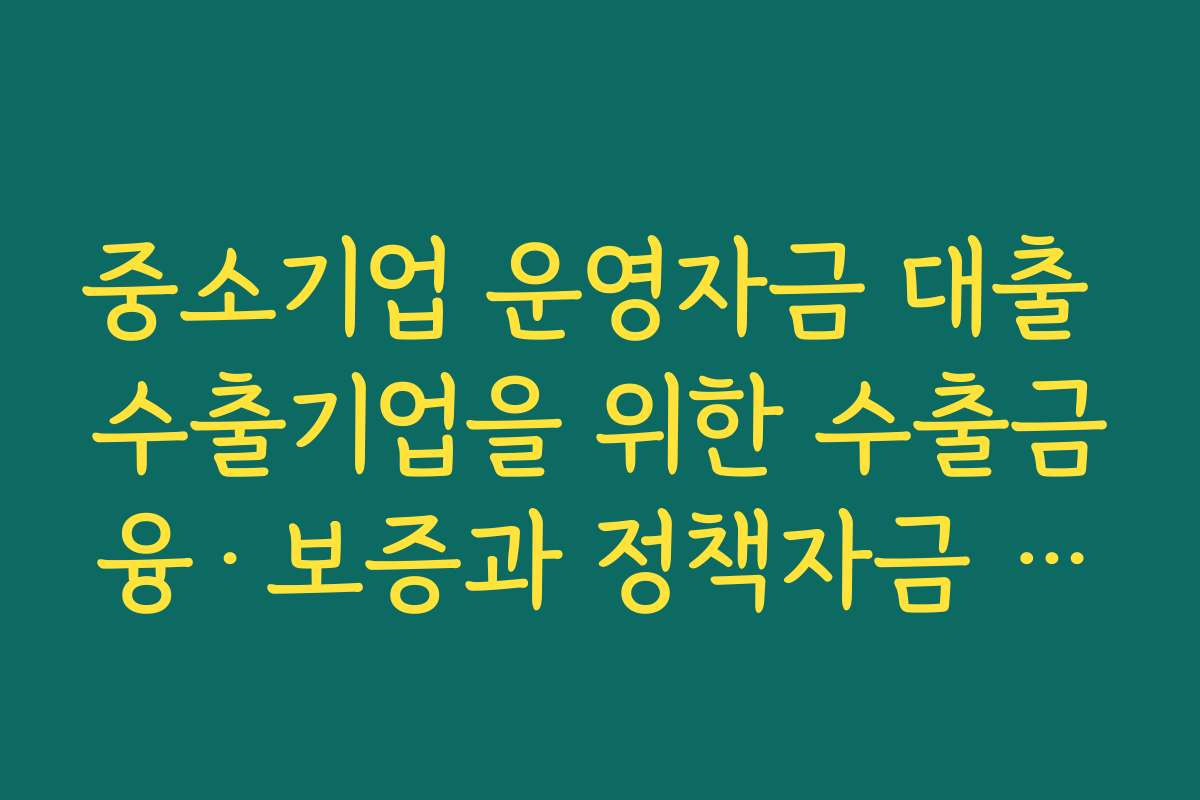 중소기업 운영자금 대출 수출기업을 위한 수출금융·보증과 정책자금 연계 활용법