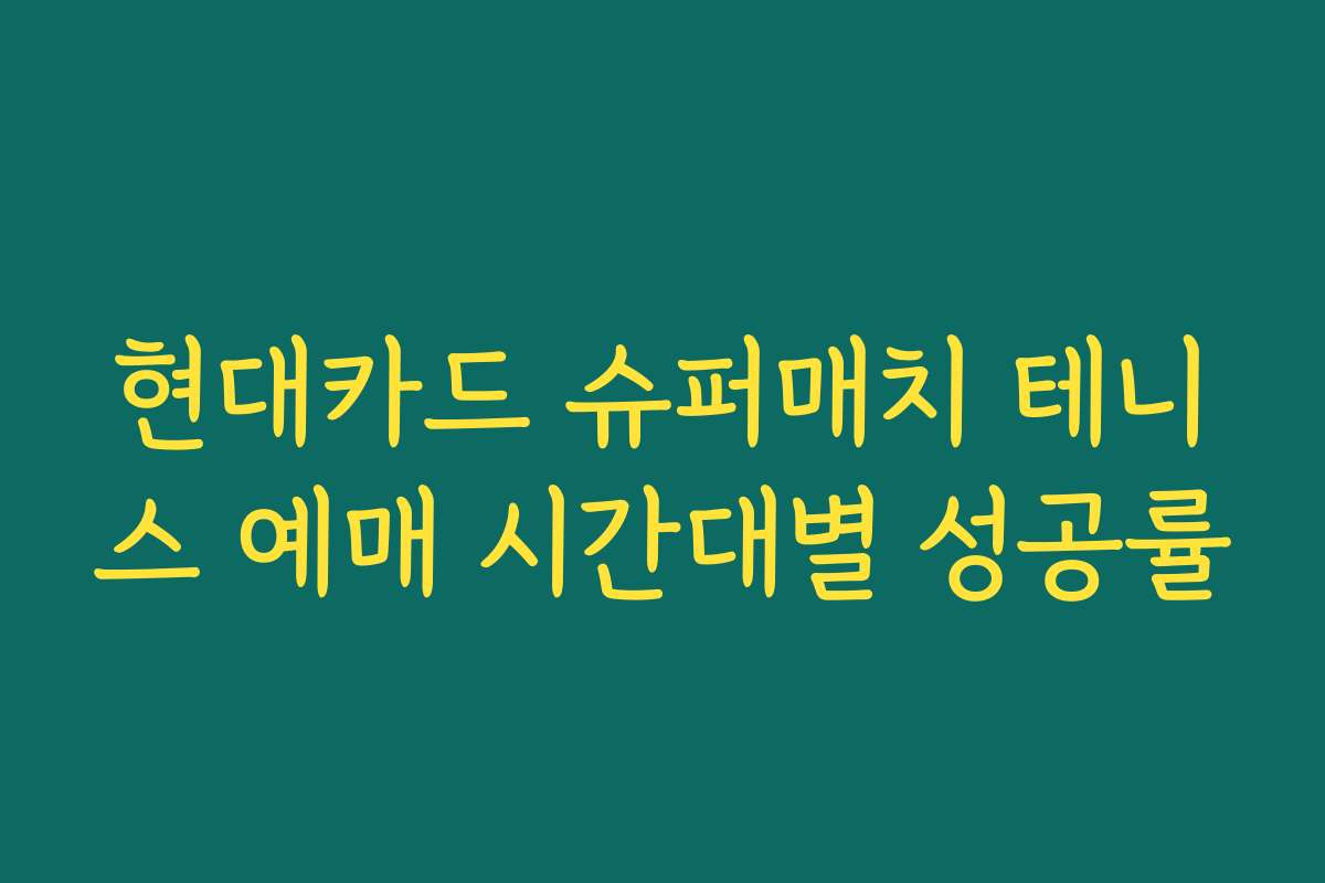 현대카드 슈퍼매치 테니스 예매 시간대별 성공률