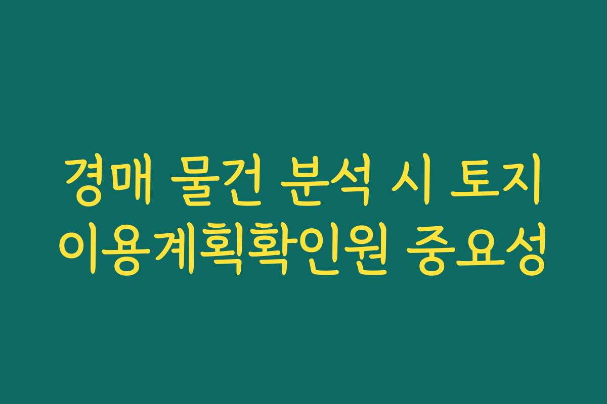 경매 물건 분석 시 토지이용계획확인원 중요성