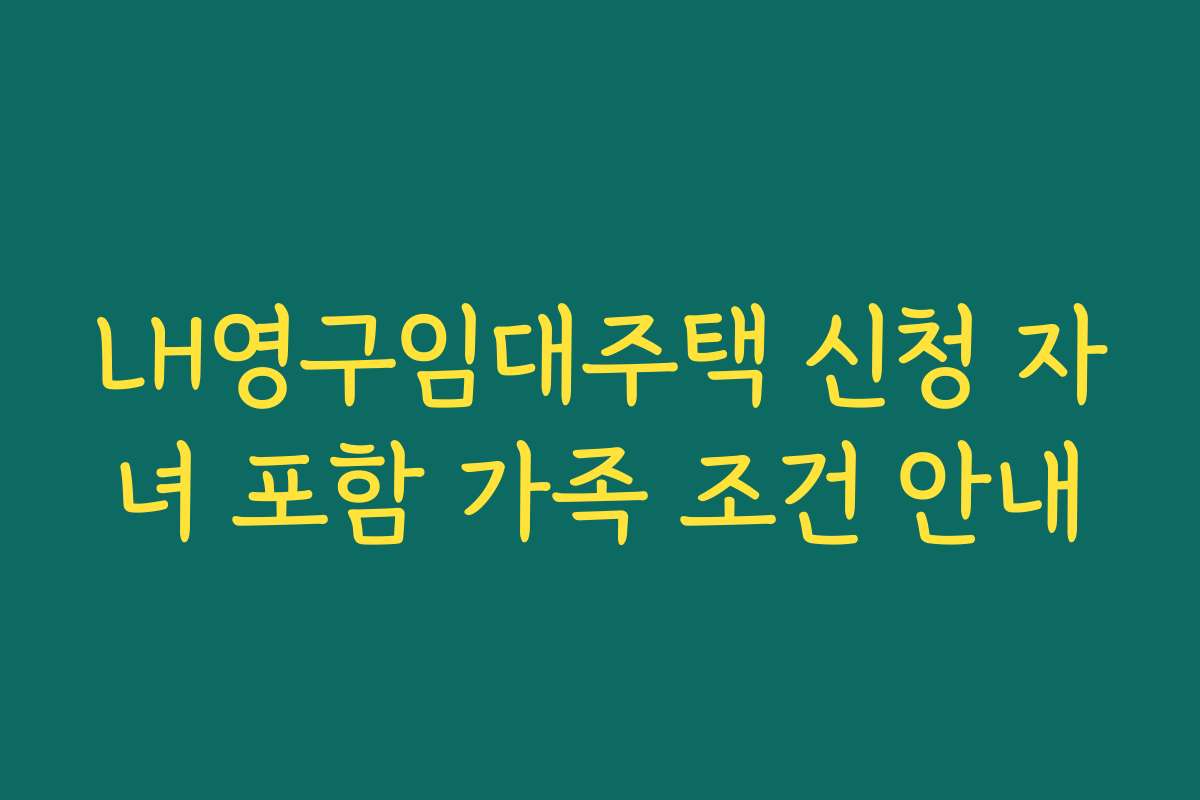 LH영구임대주택 신청 자녀 포함 가족 조건 안내