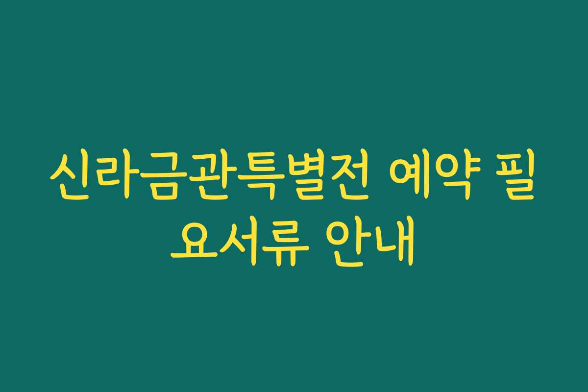 신라금관특별전 예약 필요서류 안내
