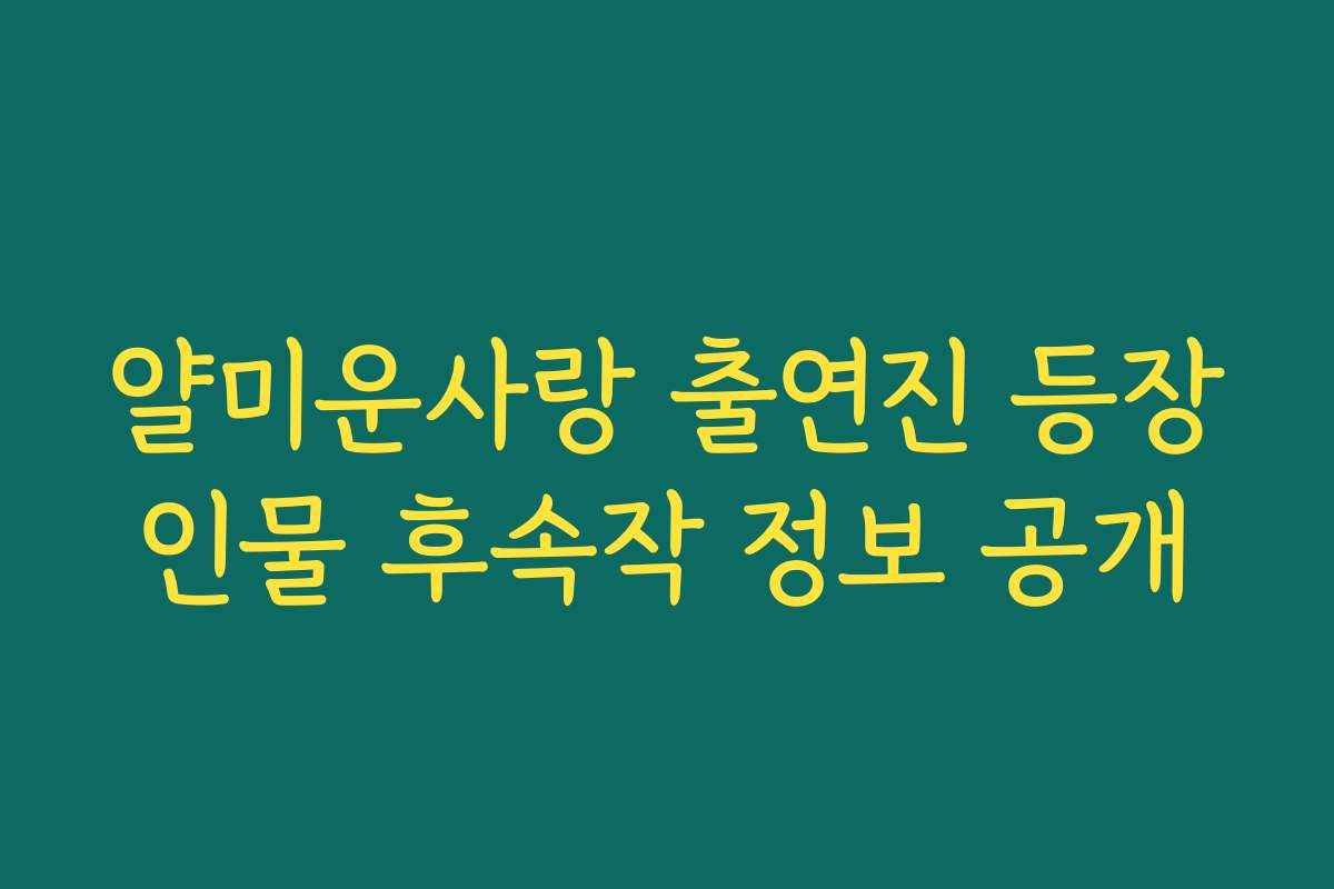 얄미운사랑 출연진 등장인물 후속작 정보 공개