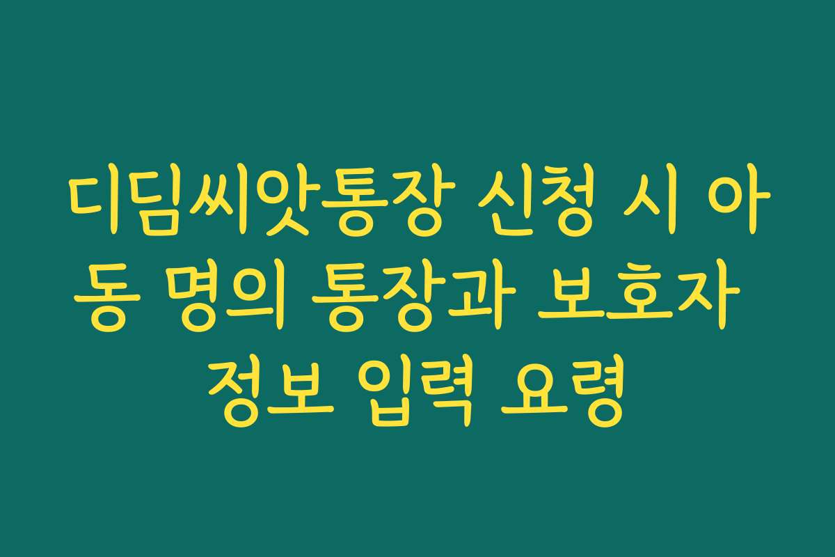 디딤씨앗통장 신청 시 아동 명의 통장과 보호자 정보 입력 요령
