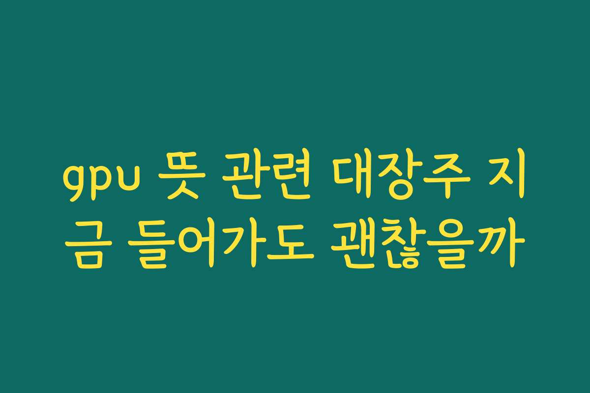 gpu 뜻 관련 대장주 지금 들어가도 괜찮을까