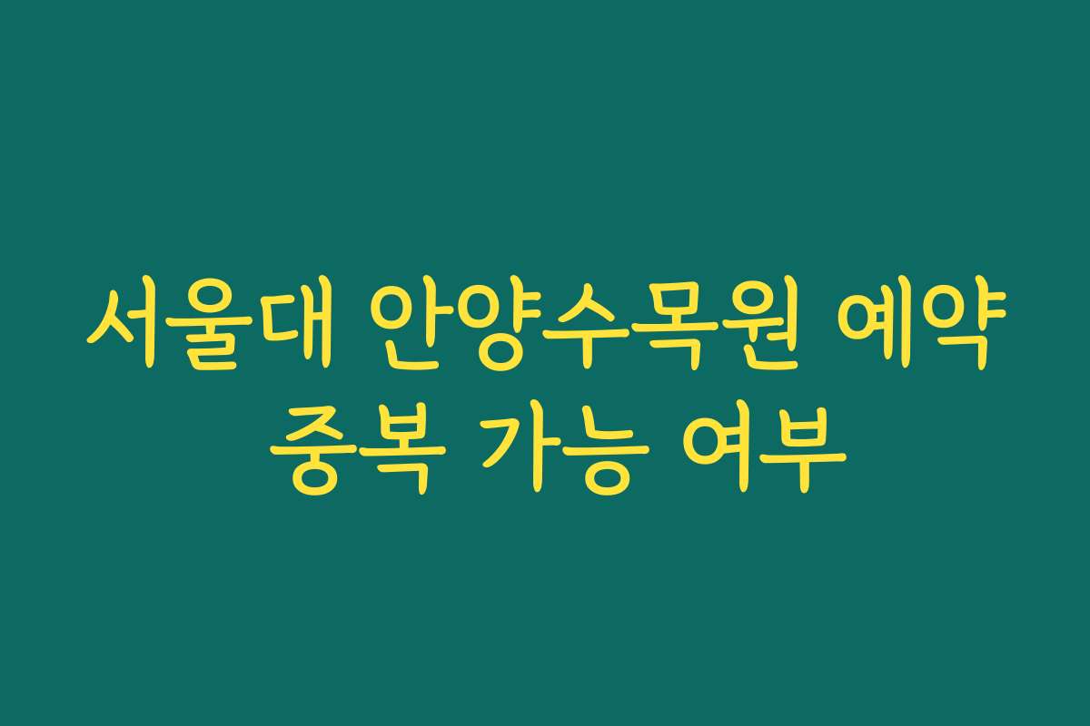 서울대 안양수목원 예약 중복 가능 여부