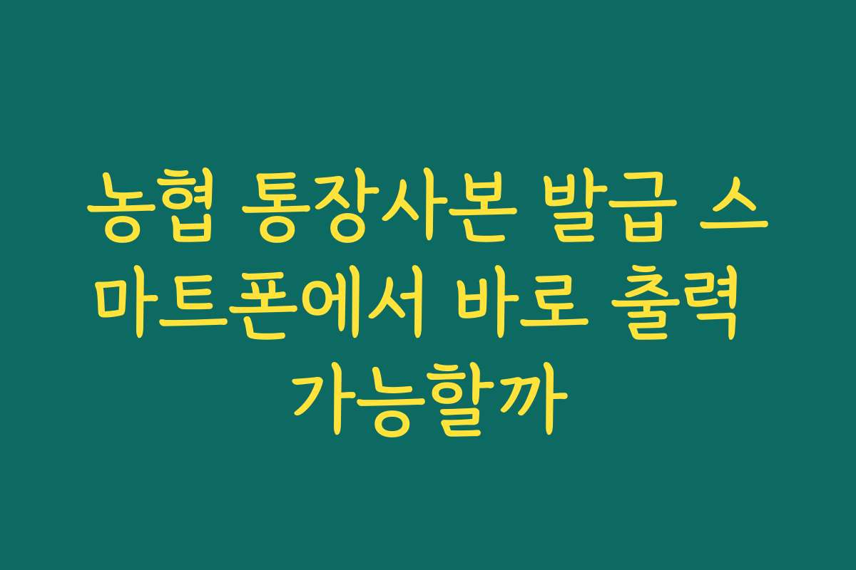 농협 통장사본 발급 스마트폰에서 바로 출력 가능할까