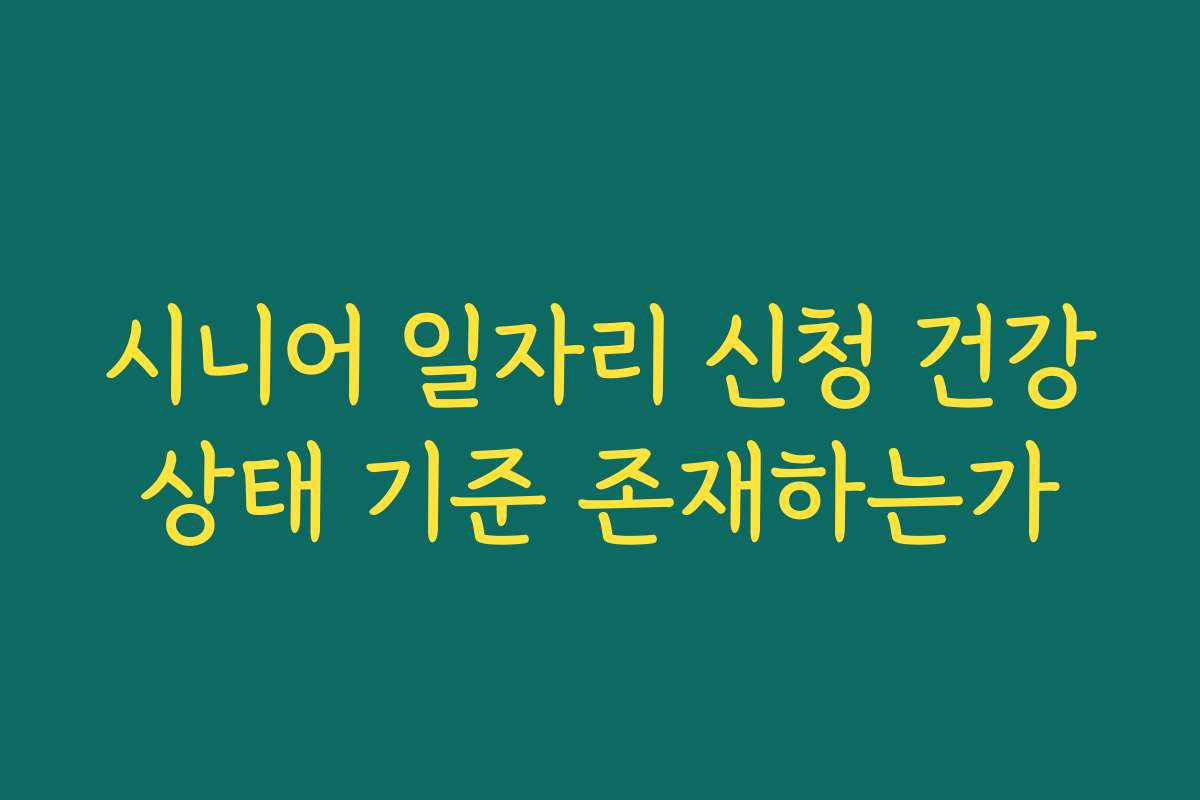 시니어 일자리 신청 건강상태 기준 존재하는가