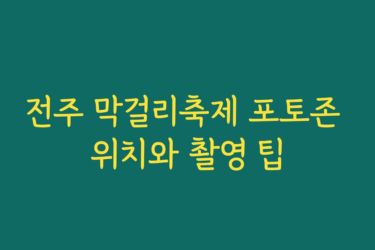 전주 막걸리축제 포토존 위치와 촬영 팁