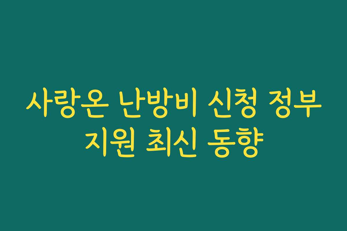 사랑온 난방비 신청 정부지원 최신 동향