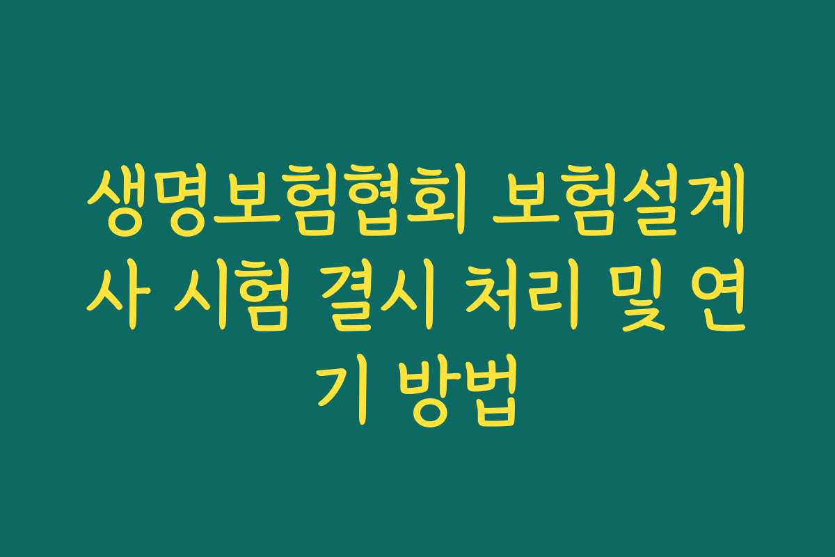 생명보험협회 보험설계사 시험 결시 처리 및 연기 방법