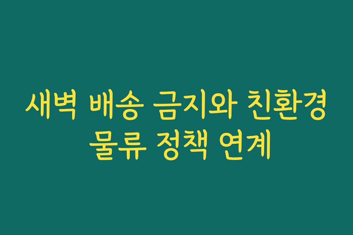 새벽 배송 금지와 친환경 물류 정책 연계
