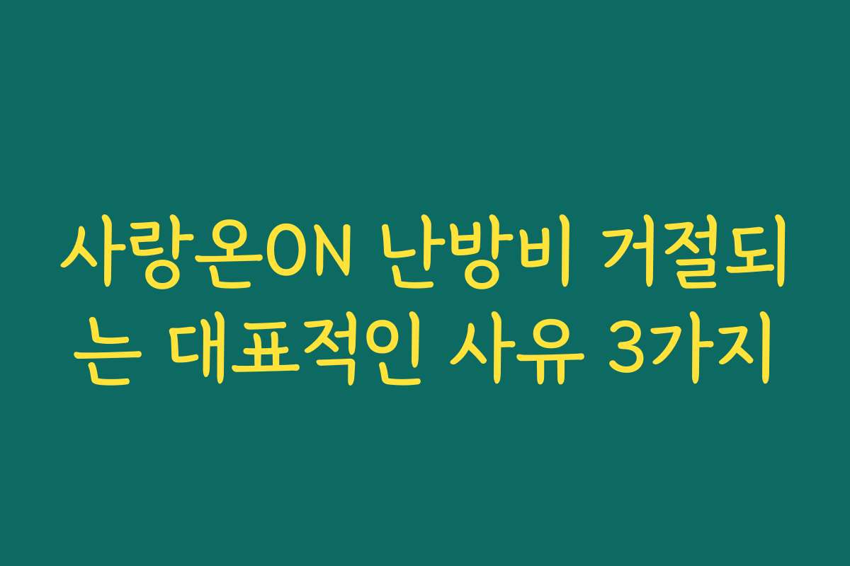 사랑온ON 난방비 거절되는 대표적인 사유 3가지