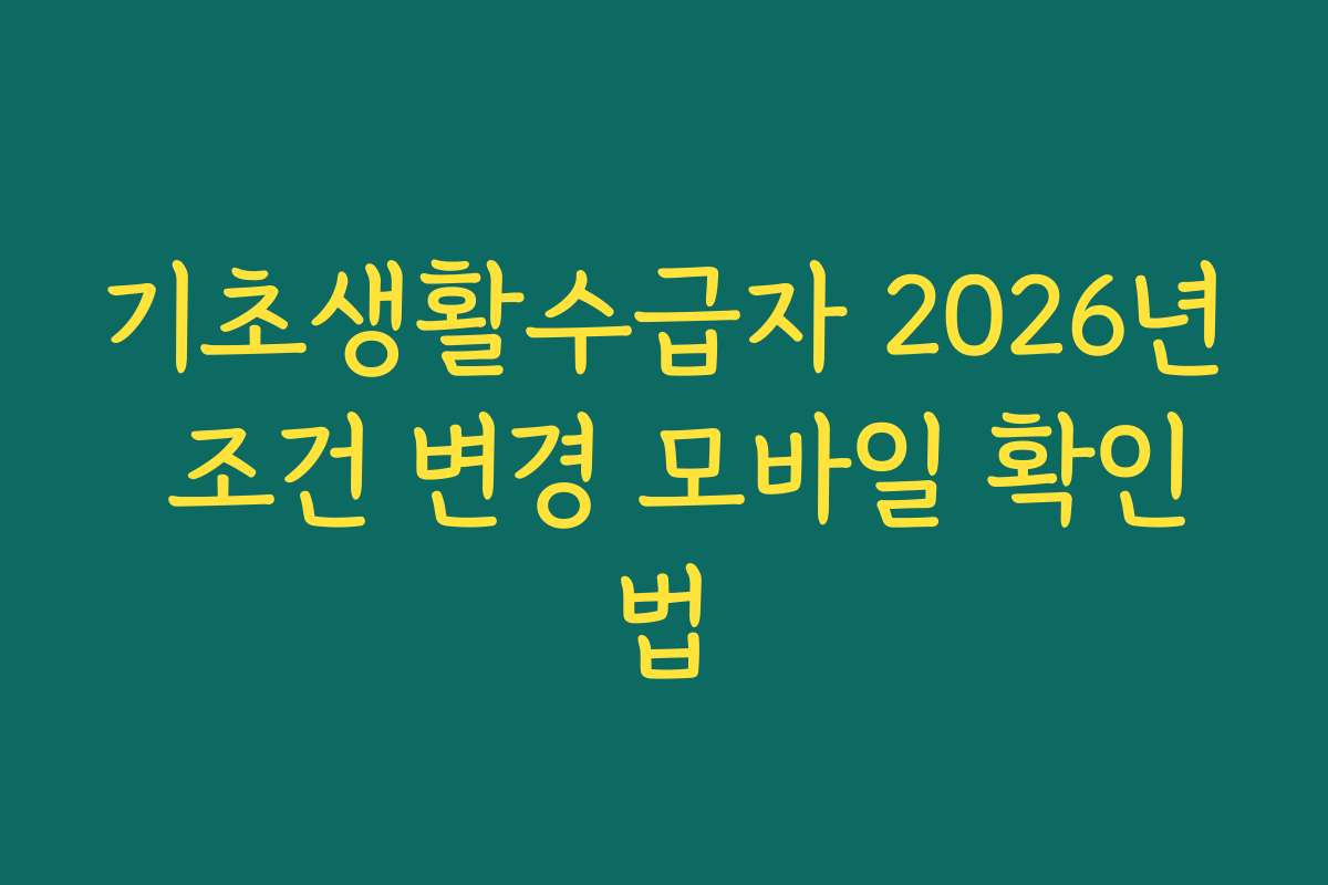 기초생활수급자 2026년 조건 변경 모바일 확인법 기초생활수급자 2026년 조건 변경 모바일 확인법