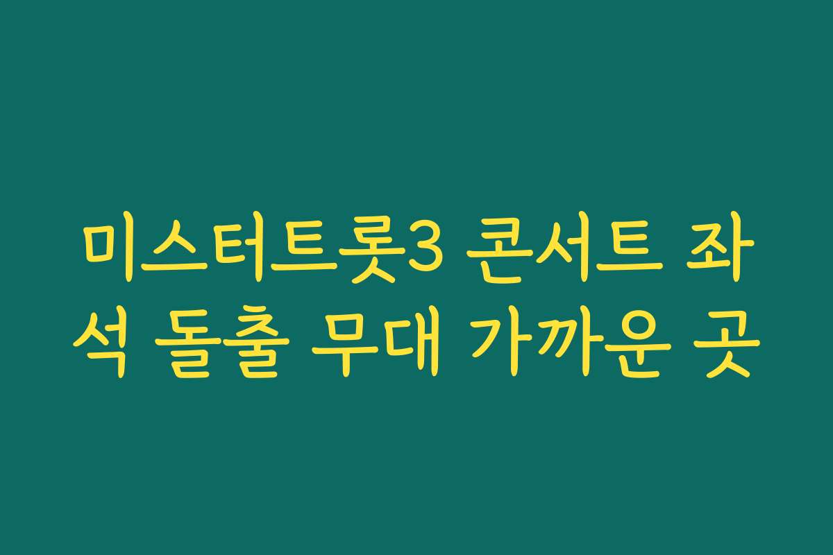미스터트롯3 콘서트 좌석 돌출 무대 가까운 곳