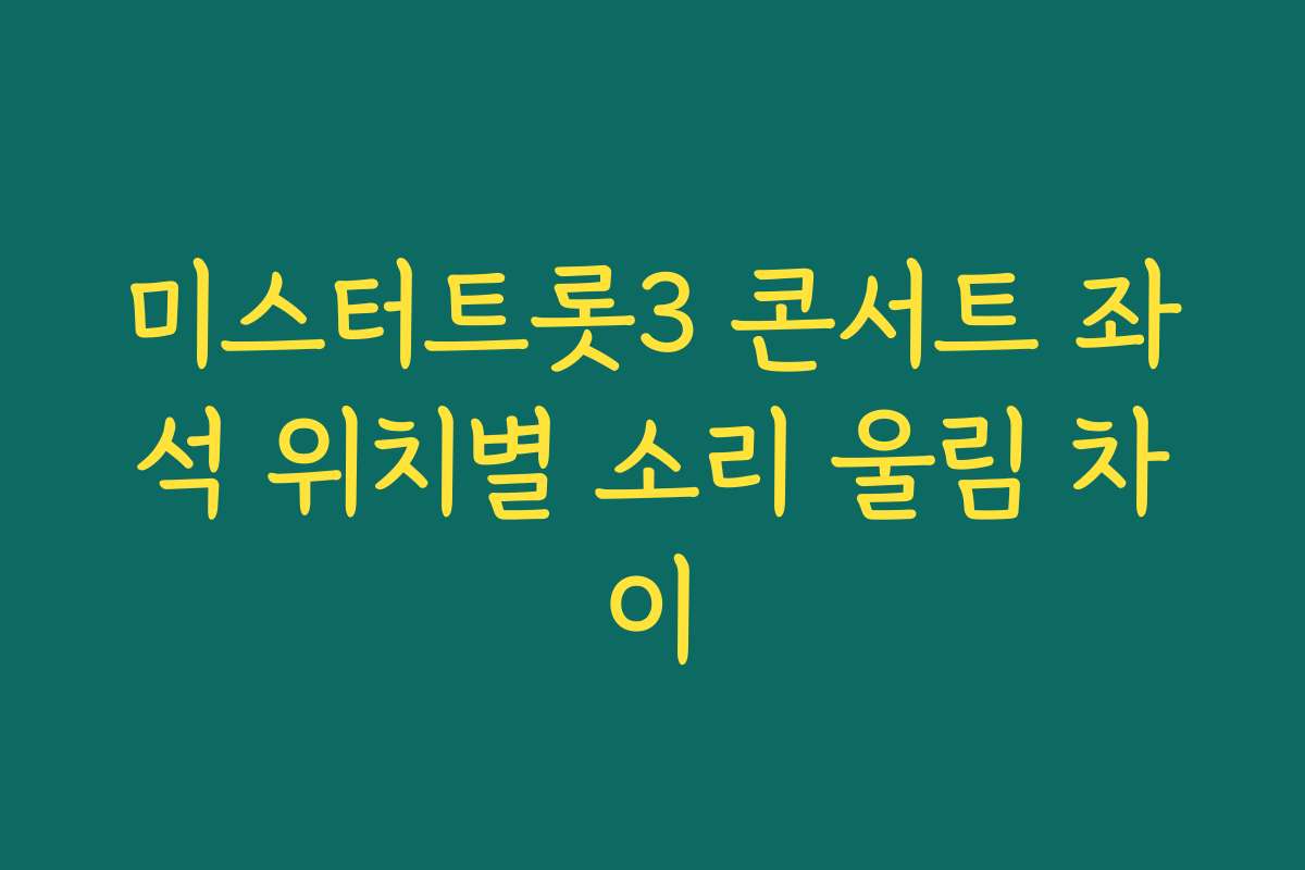 미스터트롯3 콘서트 좌석 위치별 소리 울림 차이