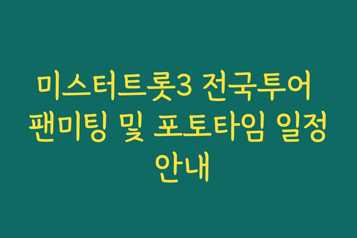 미스터트롯3 전국투어 팬미팅 및 포토타임 일정 안내