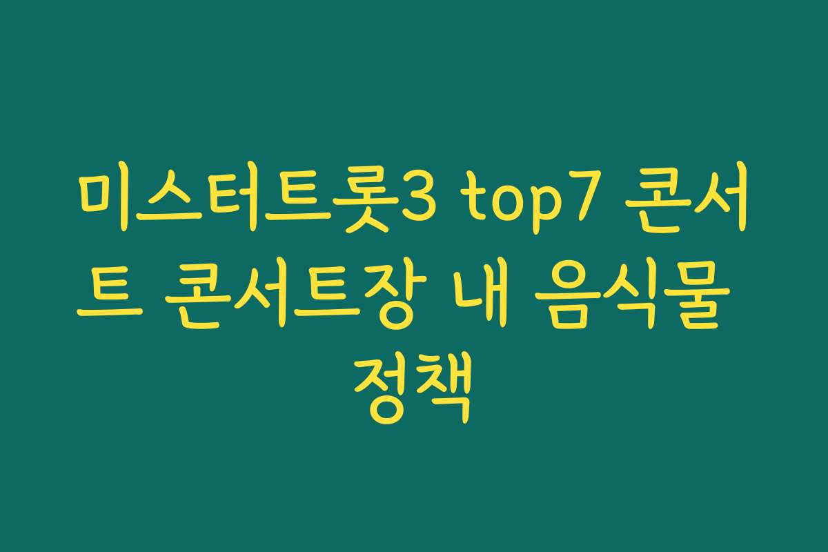 미스터트롯3 top7 콘서트 콘서트장 내 음식물 정책