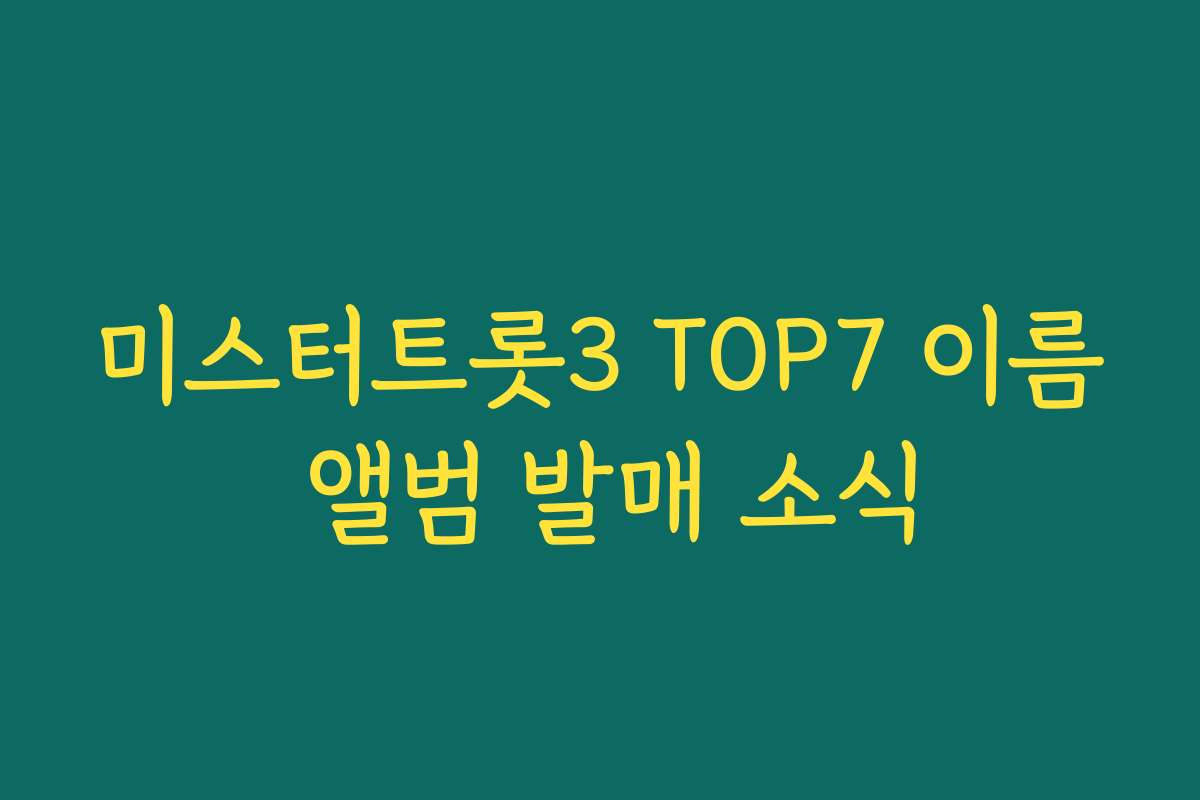 미스터트롯3 TOP7 이름 앨범 발매 소식