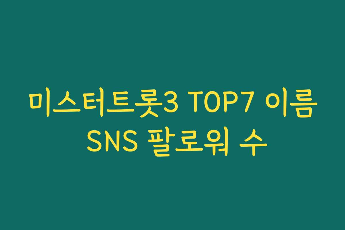 미스터트롯3 TOP7 이름 SNS 팔로워 수