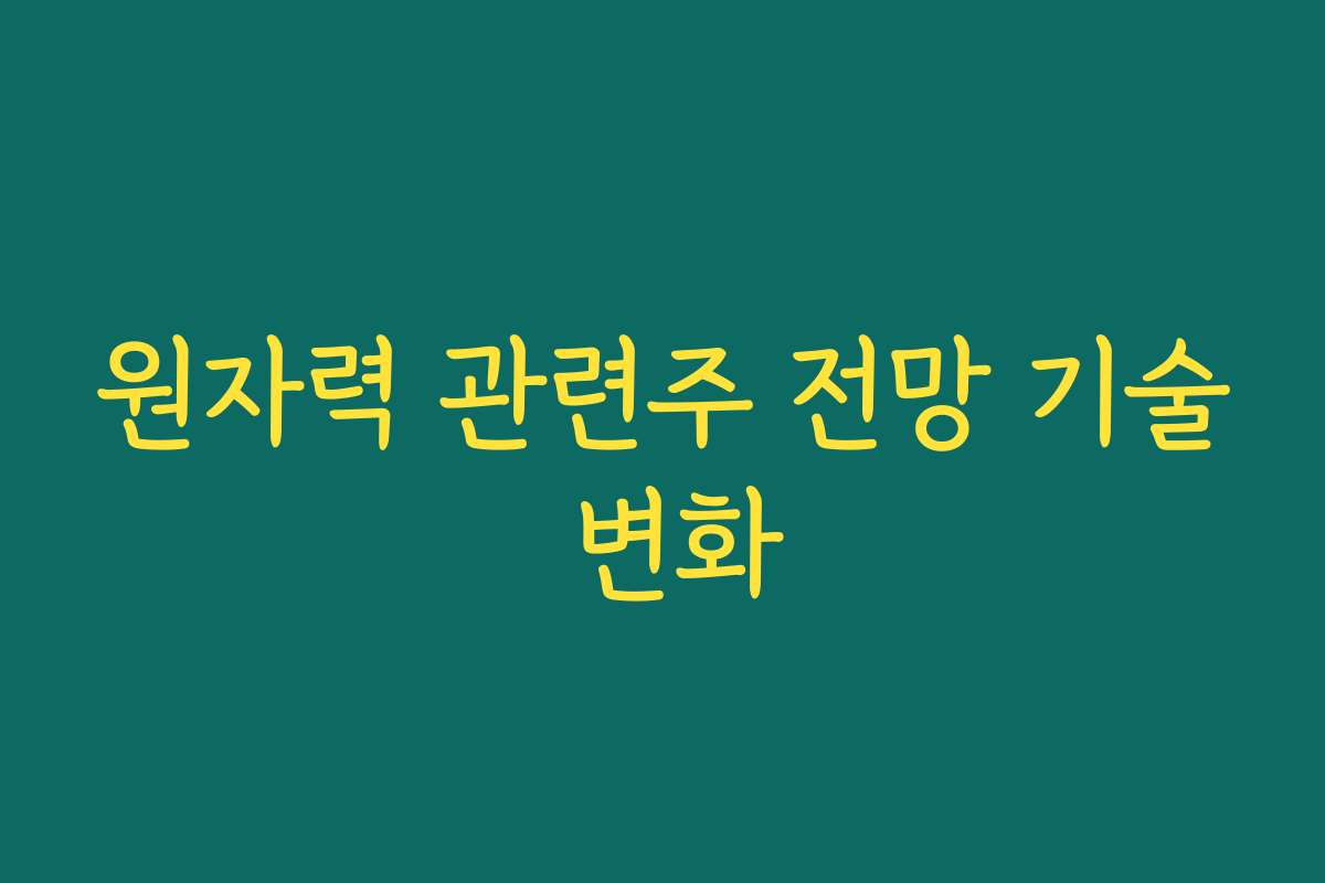 원자력 관련주 전망 기술 변화