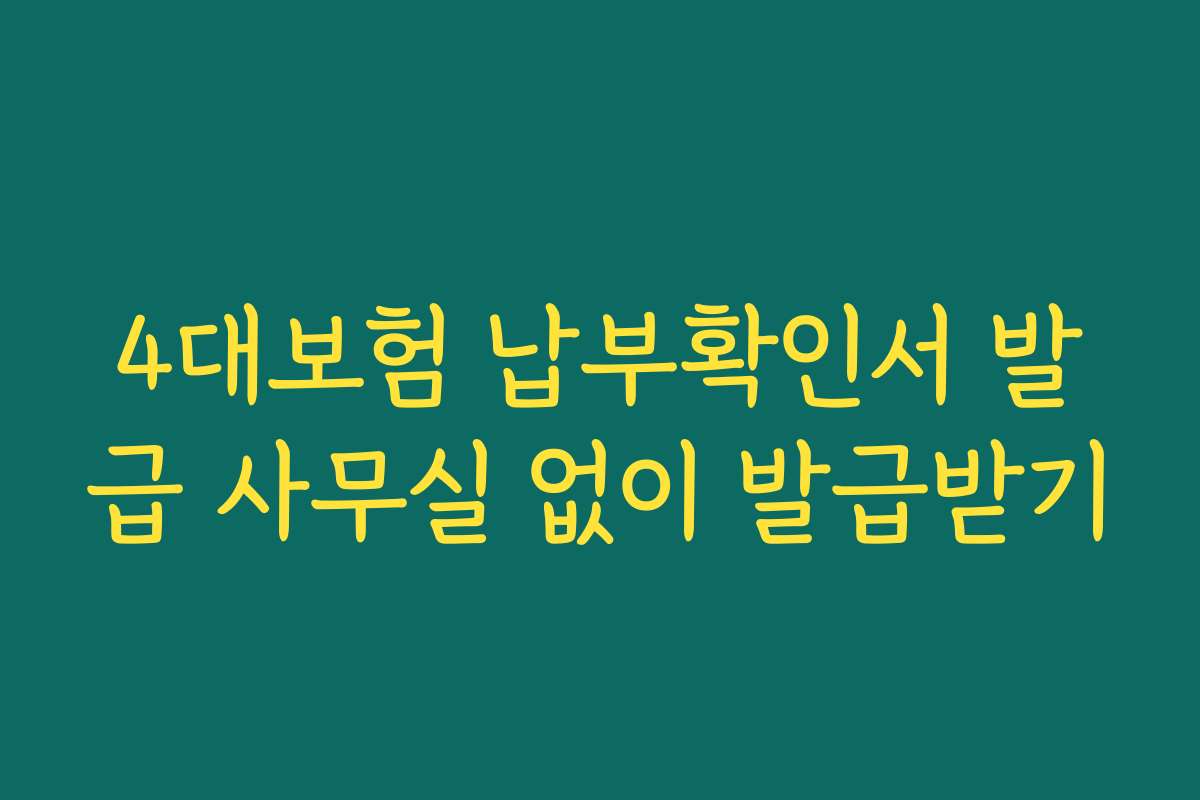 4대보험 납부확인서 발급 사무실 없이 발급받기