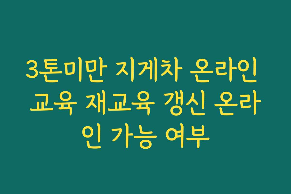 3톤미만 지게차 온라인 교육 재교육 갱신 온라인 가능 여부