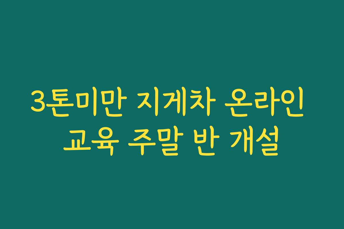 3톤미만 지게차 온라인 교육 주말 반 개설