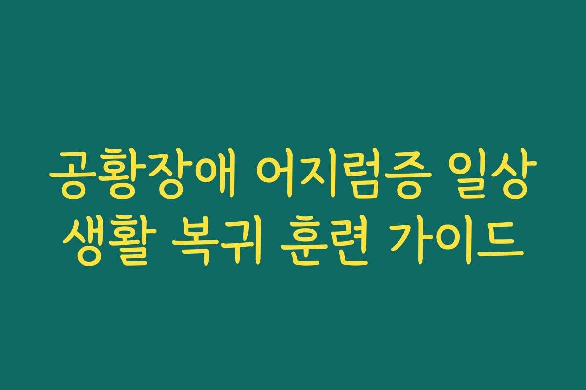공황장애 어지럼증 일상생활 복귀 훈련 가이드